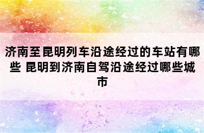 济南至昆明列车沿途经过的车站有哪些 昆明到济南自驾沿途经过哪些城市